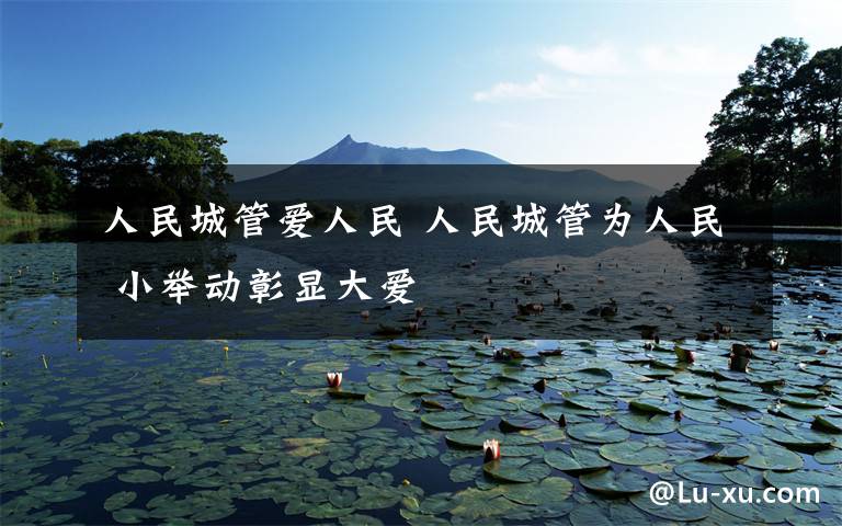 人民城管爱人民 人民城管为人民 小举动彰显大爱