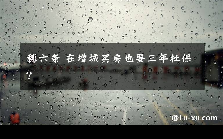 穗六条 在增城买房也要三年社保？