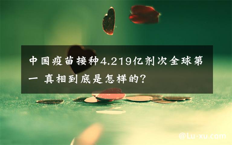 中国疫苗接种4.219亿剂次全球第一 真相到底是怎样的？