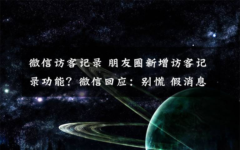 微信访客记录 朋友圈新增访客记录功能？微信回应：别慌 假消息