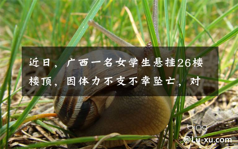 近日，广西一名女学生悬挂26楼楼顶，因体力不支不幸坠亡，对面住户拍下她生前最后绝望一幕，令人