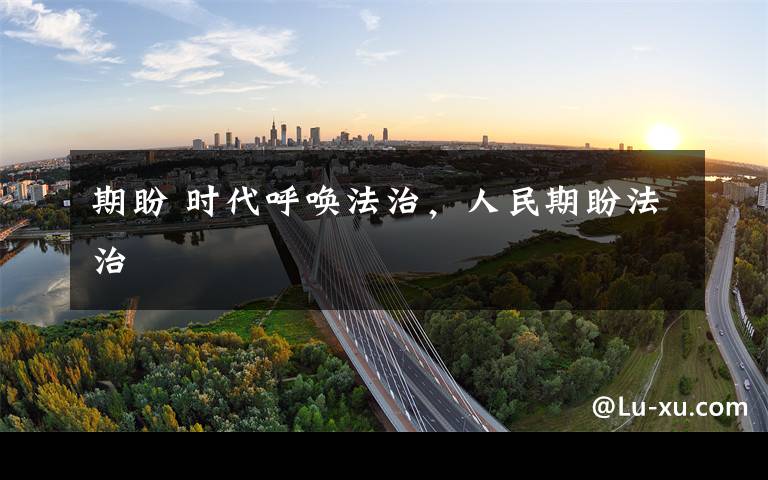 期盼 时代呼唤法治，人民期盼法治