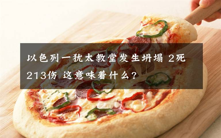 以色列一犹太教堂发生坍塌 2死213伤 这意味着什么?