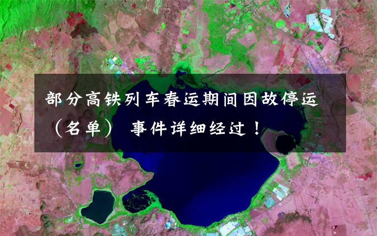 部分高铁列车春运期间因故停运（名单） 事件详细经过！