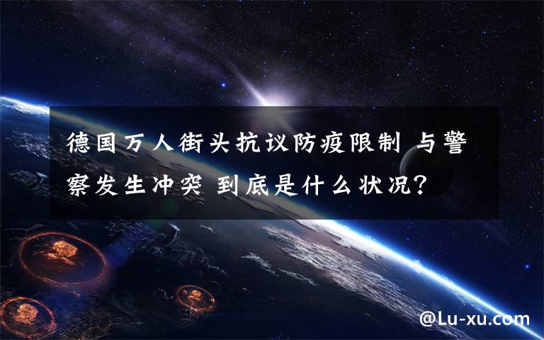 德国万人街头抗议防疫限制 与警察发生冲突 到底是什么状况？