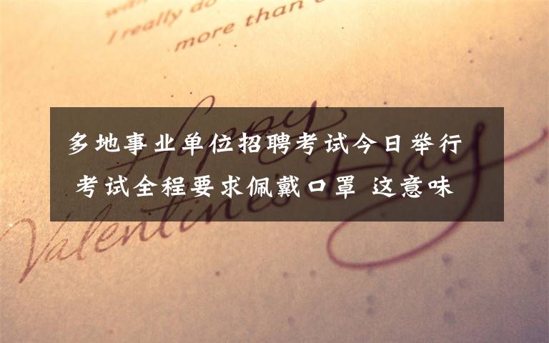 多地事业单位招聘考试今日举行 考试全程要求佩戴口罩 这意味着什么?