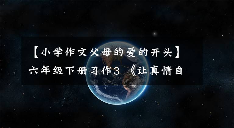 【小学作文父母的爱的开头】六年级下册习作3 《让真情自然流露》篇，优秀范文12篇