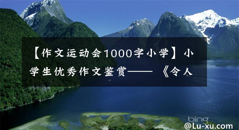 【作文运动会1000字小学】小学生优秀作文鉴赏—— 《令人兴奋的运动会》