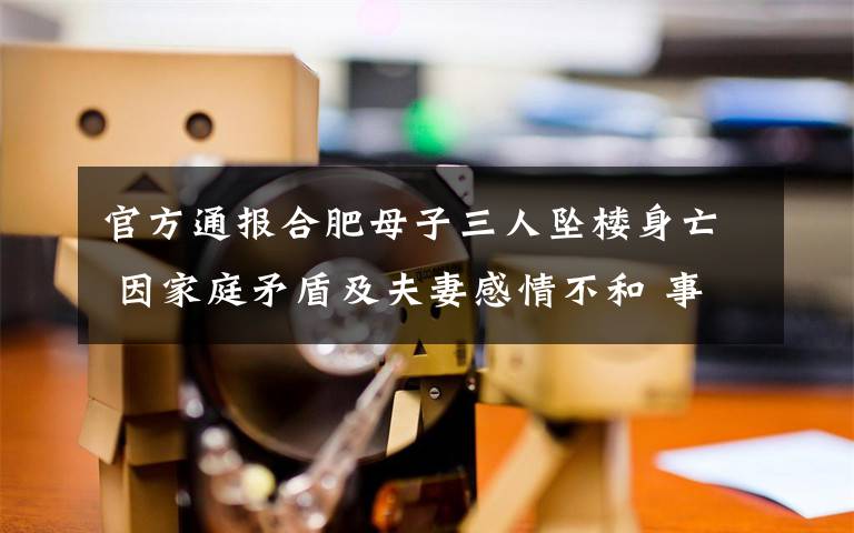 官方通报合肥母子三人坠楼身亡 因家庭矛盾及夫妻感情不和 事件详细经过！