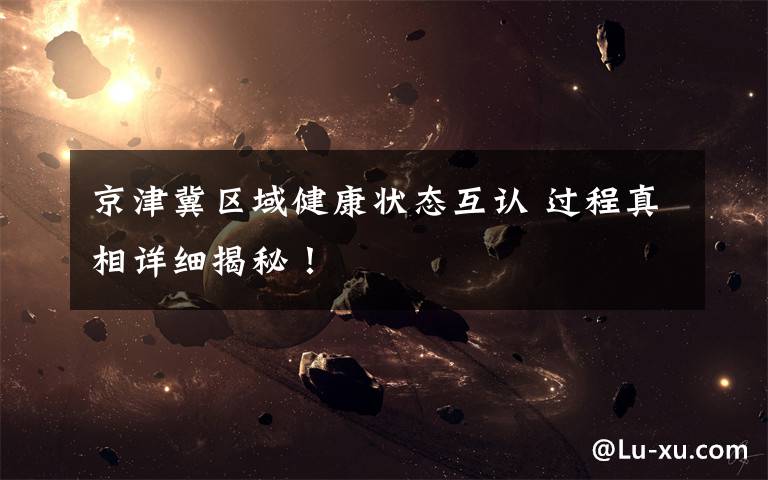 京津冀区域健康状态互认 过程真相详细揭秘！