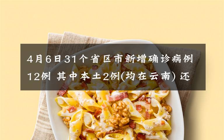 4月6日31个省区市新增确诊病例12例 其中本土2例(均在云南) 还原事发经过及背后原因！
