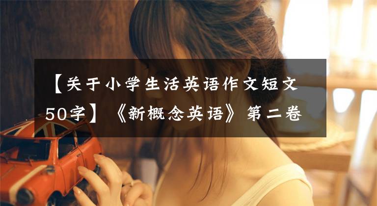 【关于小学生活英语作文短文50字】《新概念英语》第二卷知识点摘要及原创随笔96-3