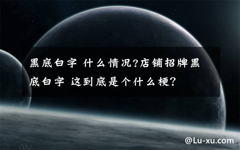 黑底白字 什么情况?店铺招牌黑底白字 这到底是个什么梗？