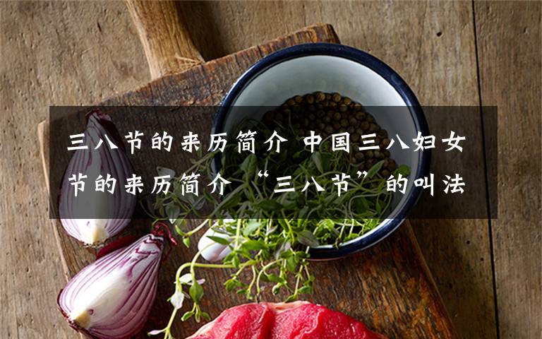 三八节的来历简介 中国三八妇女节的来历简介 “三八节”的叫法是否合适准确?