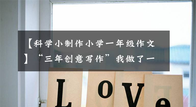 【科学小制作小学一年级作文】“三年创意写作”我做了一个小实验。胡炎分析010-30007