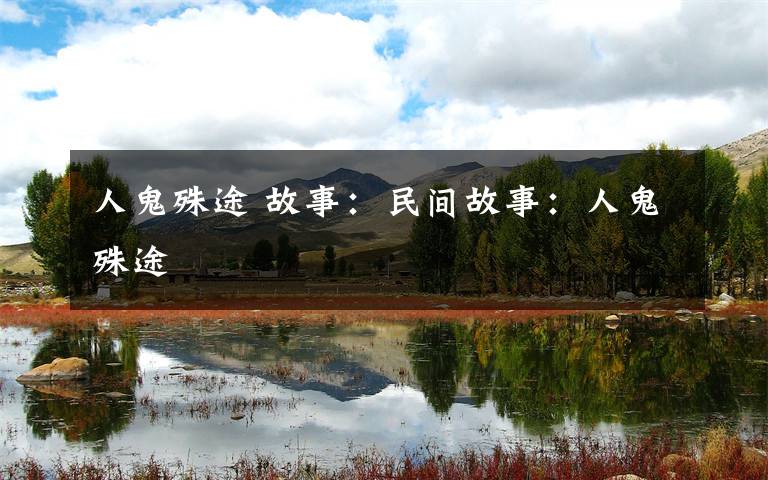 人鬼殊途 故事：民间故事：人鬼殊途