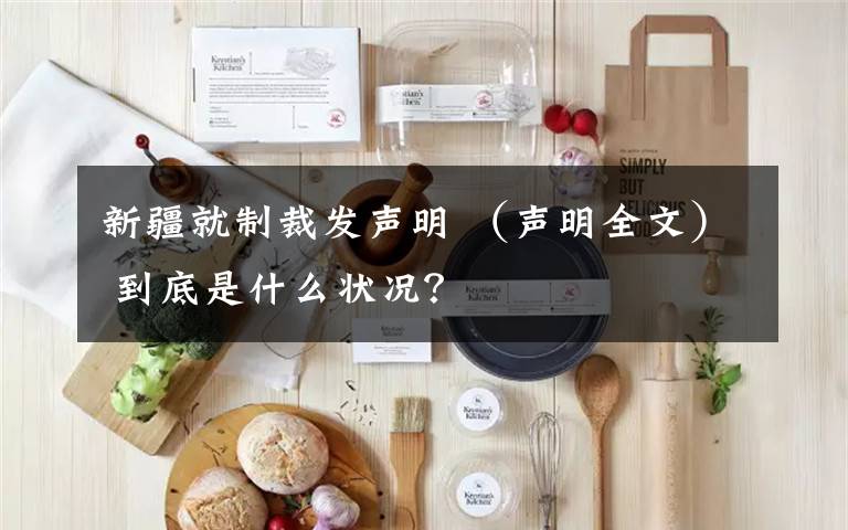 新疆就制裁发声明 （声明全文） 到底是什么状况？