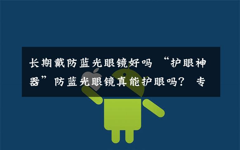 长期戴防蓝光眼镜好吗 “护眼神器”防蓝光眼镜真能护眼吗？ 专家：并非人人适用