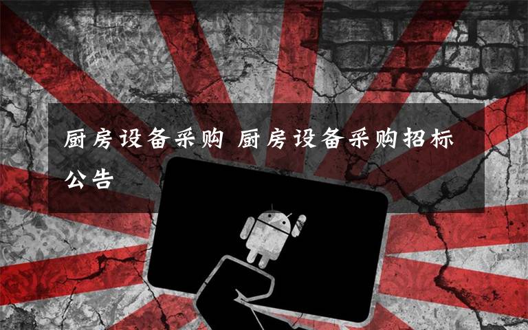 厨房设备采购 厨房设备采购招标公告