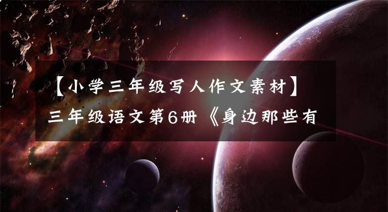 【小学三年级写人作文素材】三年级语文第6册《身边那些有特点的人》写作方法及范文