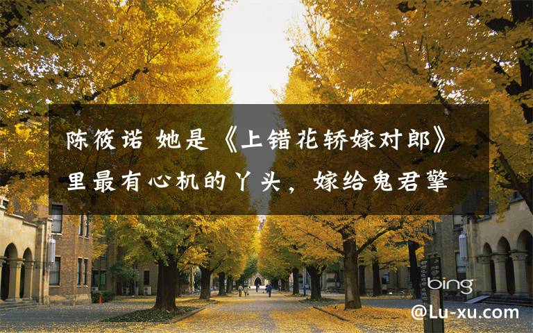 陈筱诺 她是《上错花轿嫁对郎》里最有心机的丫头，嫁给鬼君擎苍也没幸福