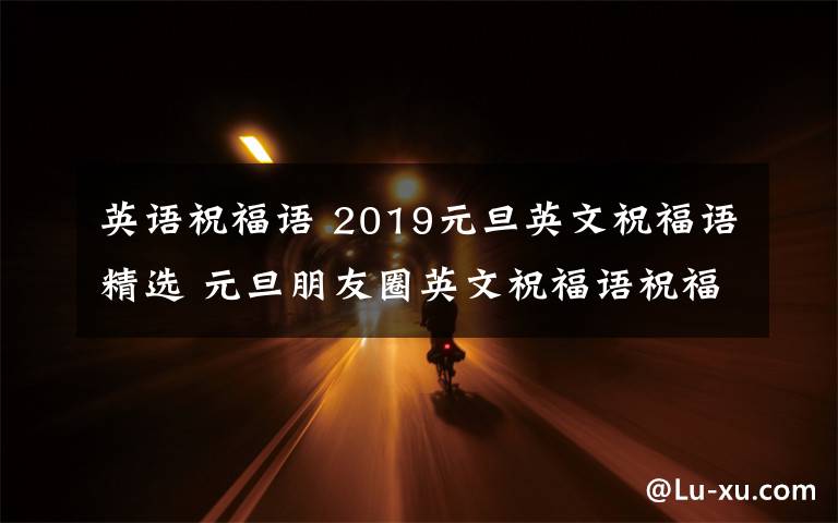 英语祝福语 2019元旦英文祝福语精选 元旦朋友圈英文祝福语祝福英语句子
