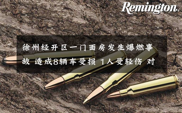 徐州经开区一门面房发生爆燃事故 造成8辆车受损 1人受轻伤 对此大家怎么看？