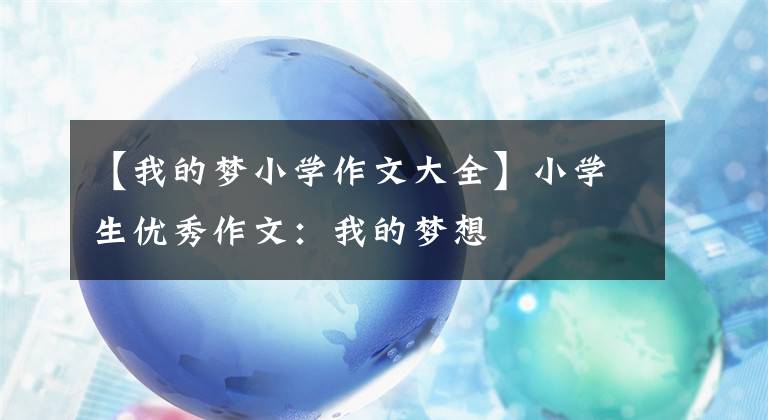【我的梦小学作文大全】小学生优秀作文：我的梦想