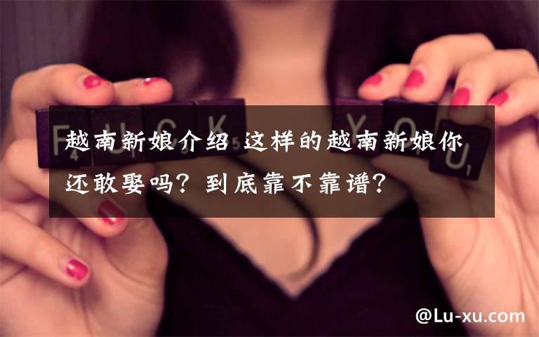 越南新娘介绍 这样的越南新娘你还敢娶吗？到底靠不靠谱？