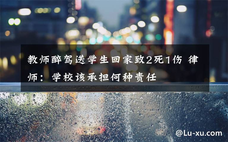 教师醉驾送学生回家致2死1伤 律师：学校该承担何种责任