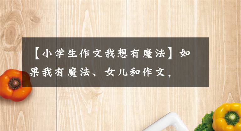 【小学生作文我想有魔法】如果我有魔法、女儿和作文，