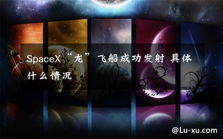 SpaceX“龙”飞船成功发射 具体什么情况