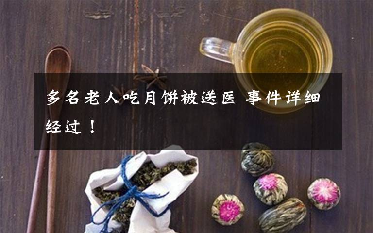 多名老人吃月饼被送医 事件详细经过！