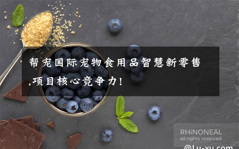 帮宠国际宠物食用品智慧新零售,项目核心竞争力!