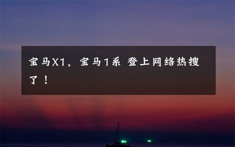 宝马X1，宝马1系 登上网络热搜了！