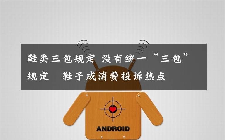 鞋类三包规定 没有统一“三包”规定　鞋子成消费投诉热点