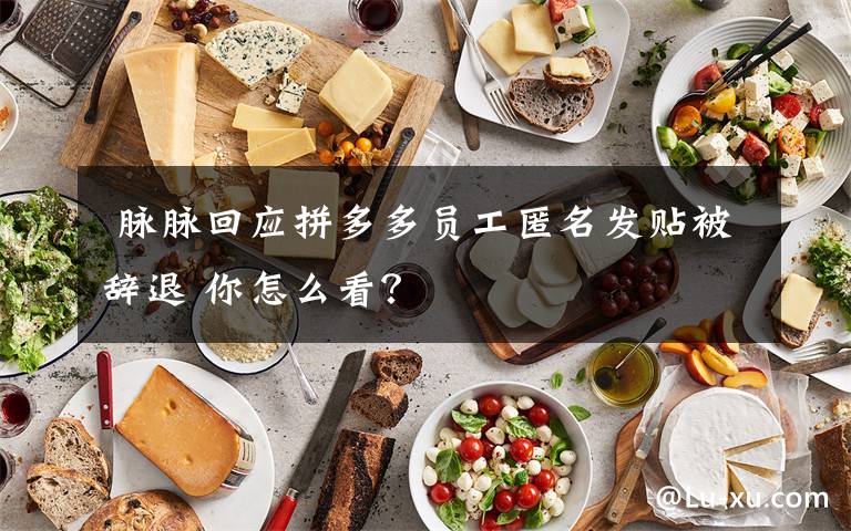  脉脉回应拼多多员工匿名发贴被辞退 你怎么看？