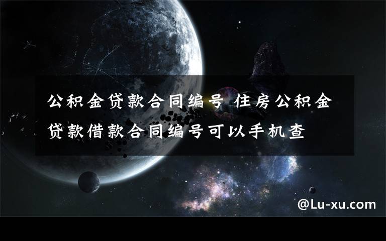 公积金贷款合同编号 住房公积金贷款借款合同编号可以手机查