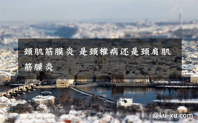 颈肌筋膜炎 是颈椎病还是颈肩肌筋膜炎