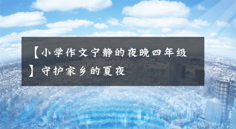 【小学作文宁静的夜晚四年级】守护家乡的夏夜