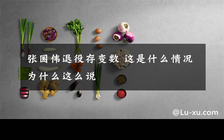 张国伟退役存变数 这是什么情况为什么这么说