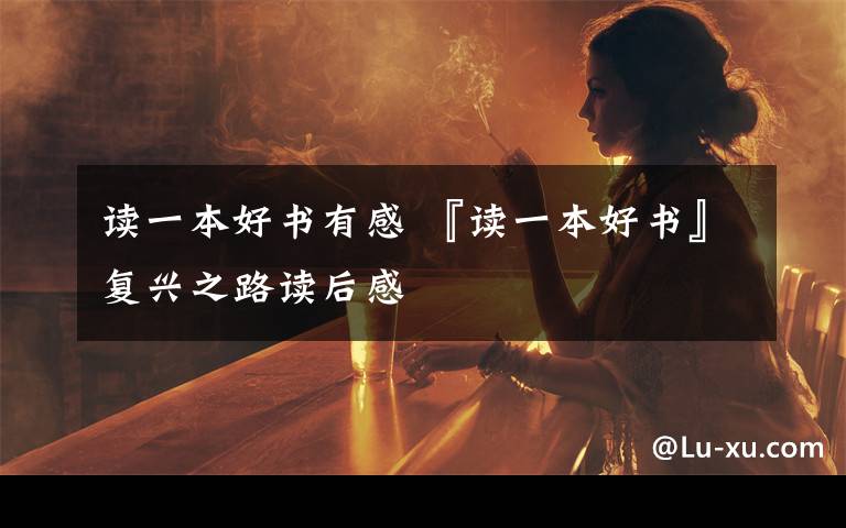 读一本好书有感 『读一本好书』复兴之路读后感