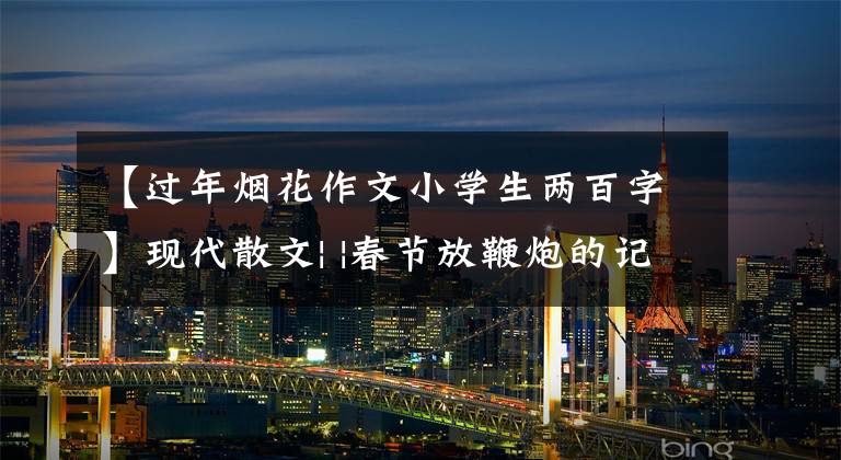 【过年烟花作文小学生两百字】现代散文| |春节放鞭炮的记忆