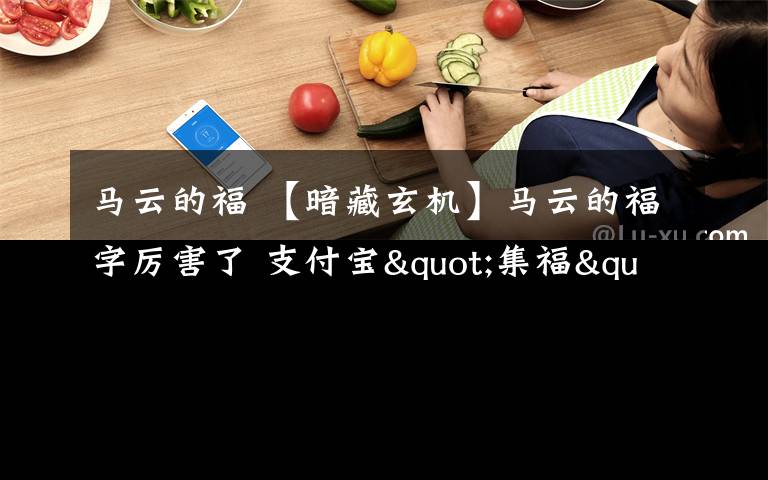 马云的福 【暗藏玄机】马云的福字厉害了 支付宝"集福"最全攻略!1分钟玩透集福