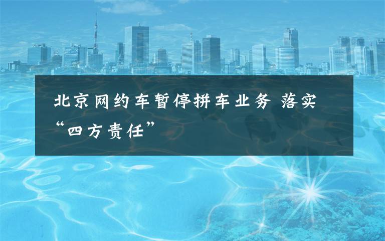  北京网约车暂停拼车业务 落实“四方责任”