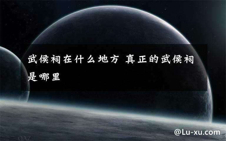 武侯祠在什么地方 真正的武侯祠是哪里