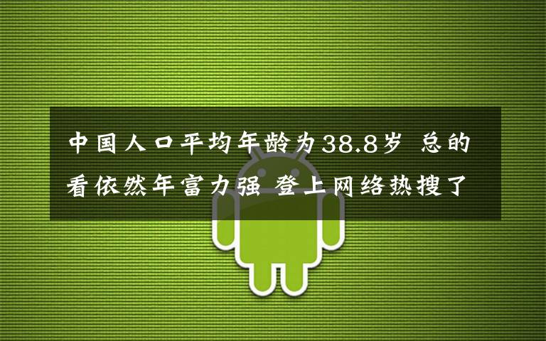 中国人口平均年龄为38.8岁 总的看依然年富力强 登上网络热搜了！