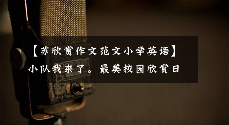 【苏欣赏作文范文小学英语】小队我来了。最美校园欣赏日正式开放！
