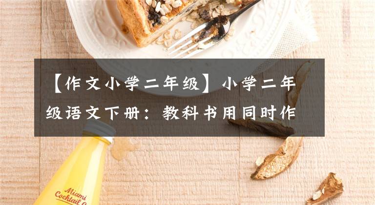 【作文小学二年级】小学二年级语文下册：教科书用同时作文解释范文，家长印给孩子练习