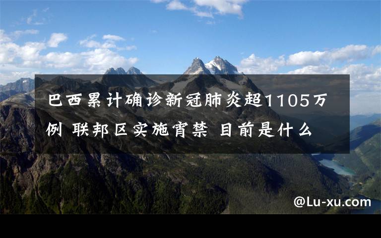 巴西累计确诊新冠肺炎超1105万例 联邦区实施宵禁 目前是什么情况？